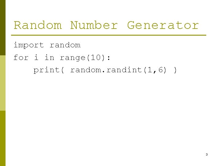 Random Number Generator import random for i in range(10): print( random. randint(1, 6) ) Random Number Generator import random for i in range(10): print( random. randint(1, 6) )