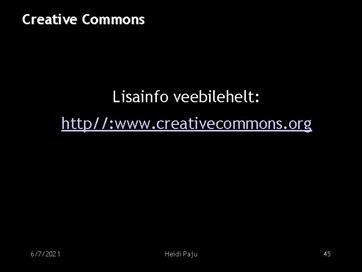 Creative Commons Lisainfo veebilehelt: http//: www. creativecommons. org 6/7/2021 Heidi Paju 45 