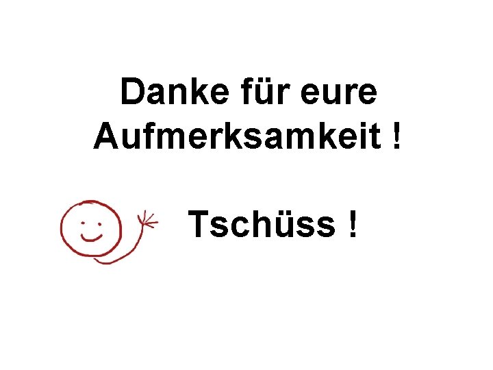 Danke für eure Aufmerksamkeit ! Tschüss ! Danke für eure Aufmerksamkeit ! Tschüss !