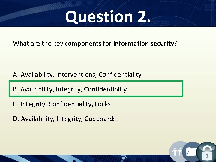 Question 2. What are the key components for information security? A. Availability, Interventions, Confidentiality