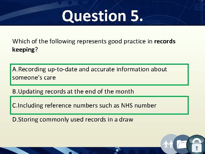 Question 5. Which of the following represents good practice in records keeping? A. Recording