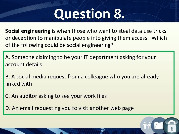 Question 8. Social engineering is when those who want to steal data use tricks