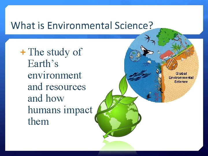 What is Environmental Science? + The study of Earth’s environment and resources and how