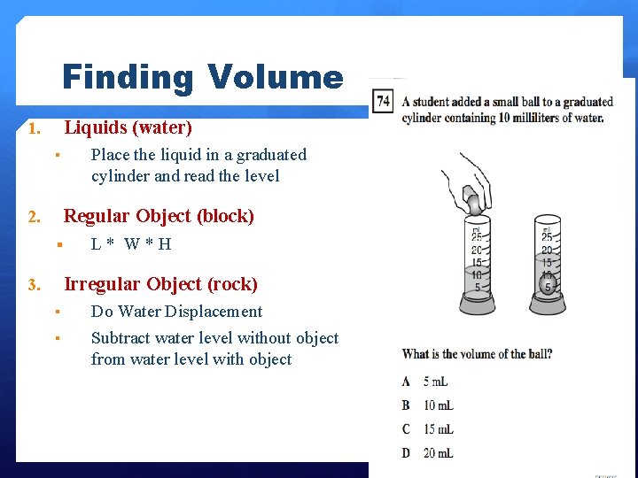 Finding Volume Liquids (water) 1. Place the liquid in a graduated cylinder and read