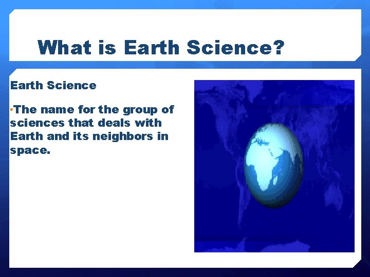 What is Earth Science? Earth Science • The name for the group of sciences