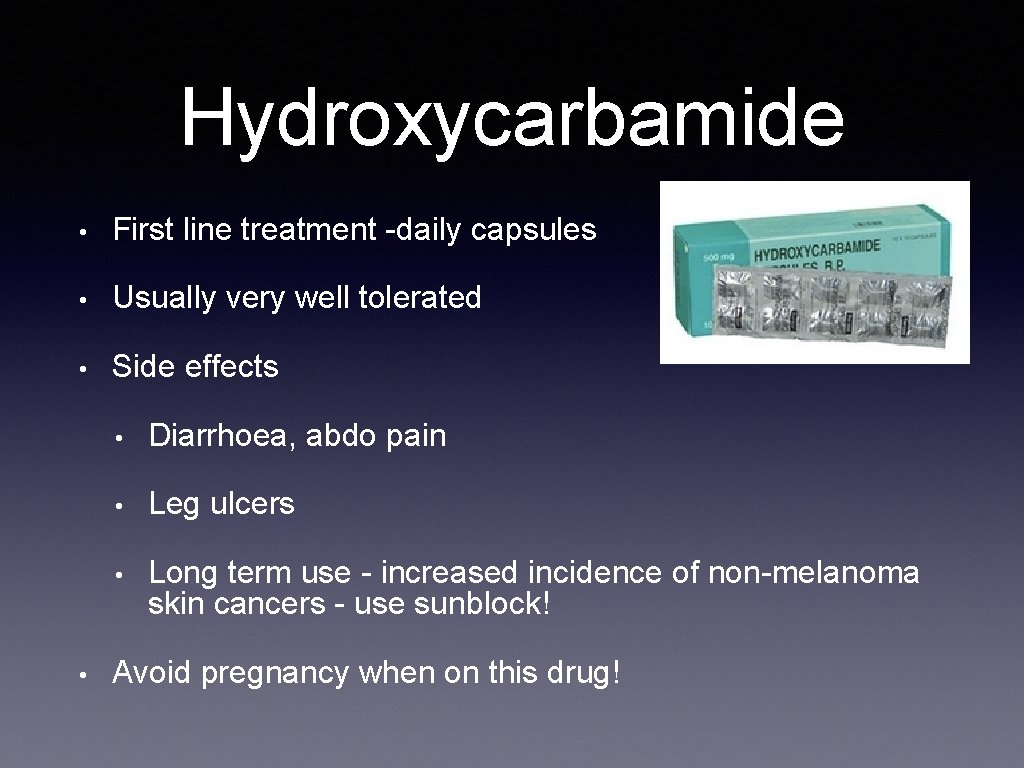 Hydroxycarbamide • First line treatment -daily capsules • Usually very well tolerated • Side