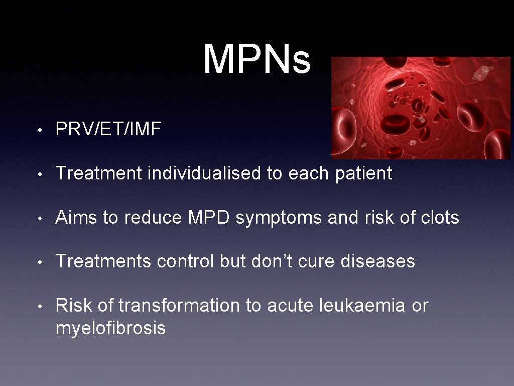 MPNs • PRV/ET/IMF • Treatment individualised to each patient • Aims to reduce MPD
