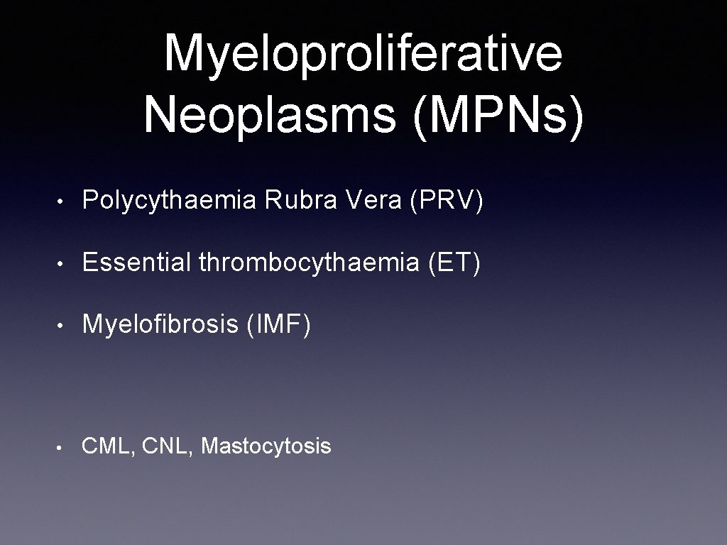 Myeloproliferative Neoplasms (MPNs) • Polycythaemia Rubra Vera (PRV) • Essential thrombocythaemia (ET) • Myelofibrosis