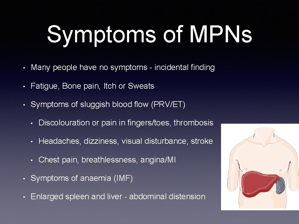 Symptoms of MPNs • Many people have no symptoms - incidental finding • Fatigue,