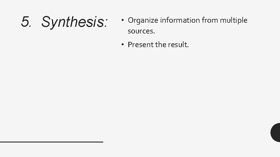 5. Synthesis: • Organize information from multiple sources. • Present the result. 