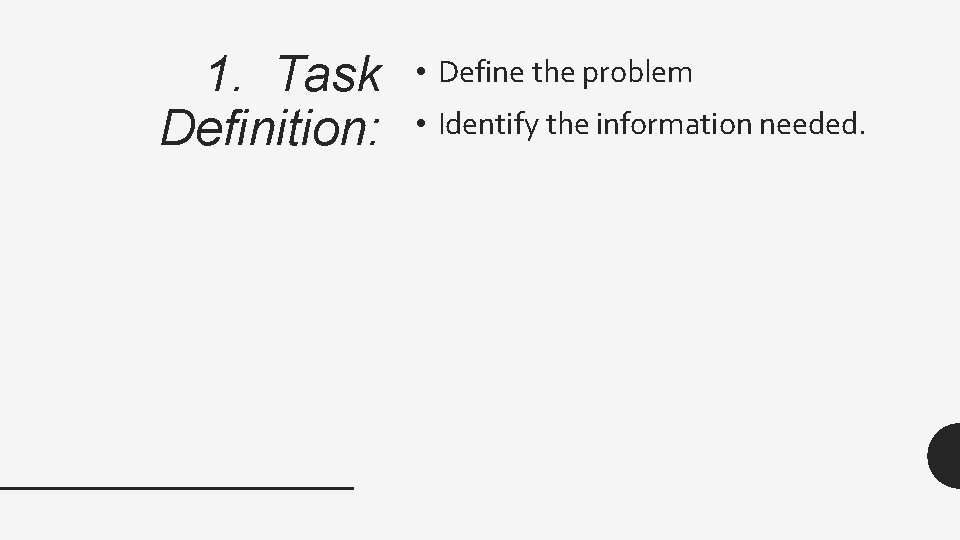 1. Task Definition: • Define the problem • Identify the information needed. 