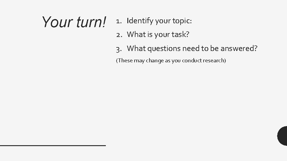 Your turn! 1. Identify your topic: 2. What is your task? 3. What questions