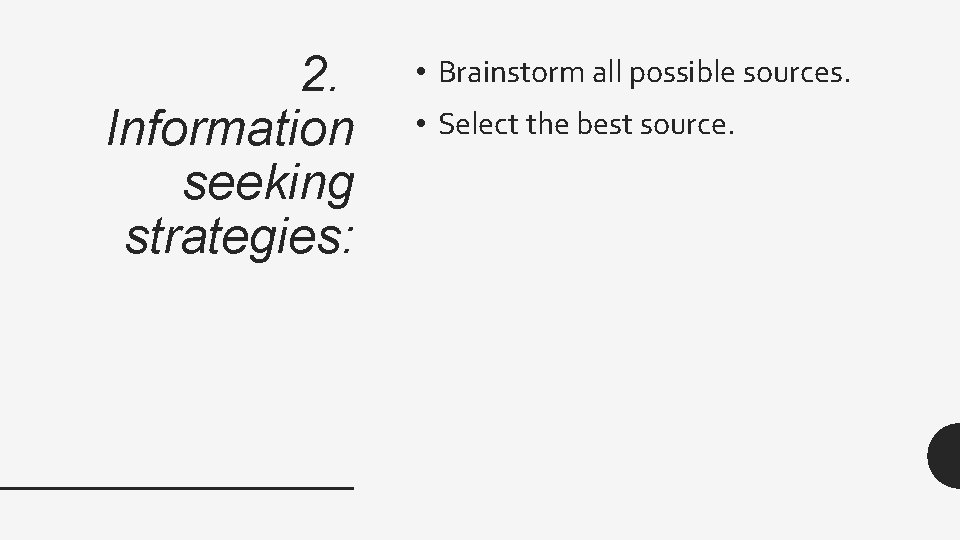 2. Information seeking strategies: • Brainstorm all possible sources. • Select the best source.
