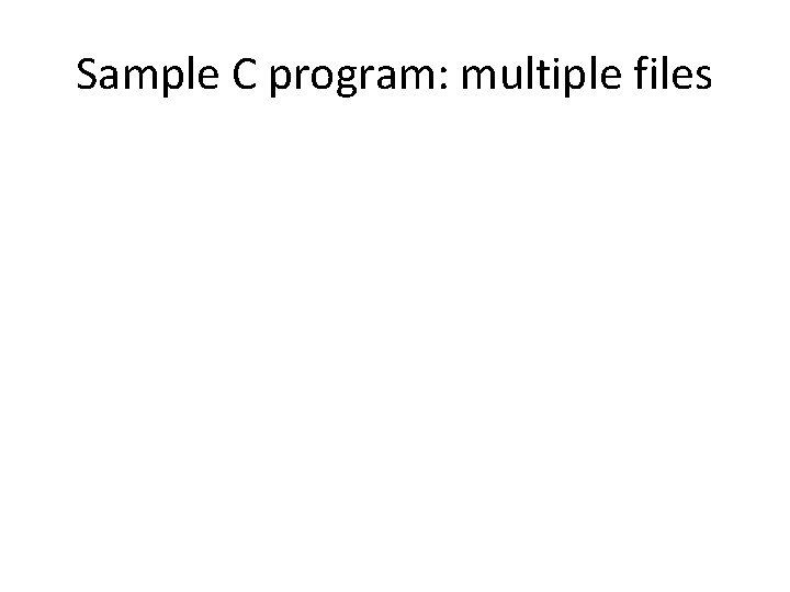 Sample C program: multiple files Sample C program: multiple files