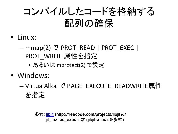 コンパイルしたコードを格納する 配列の確保 • Linux: – mmap(2) で PROT_READ | PROT_EXEC | PROT_WRITE 属性を指定 •
