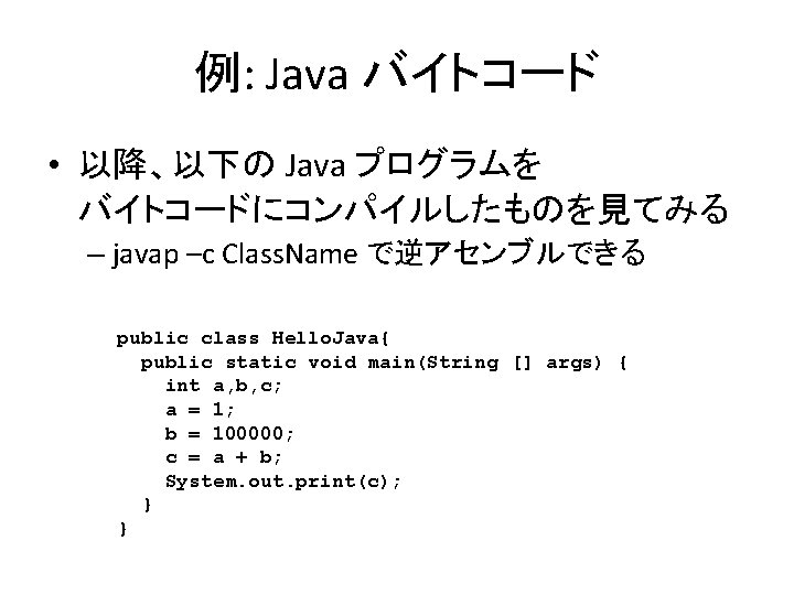 例: Java バイトコード • 以降、以下の Java プログラムを バイトコードにコンパイルしたものを見てみる – javap –c Class. Name で逆アセンブルできる