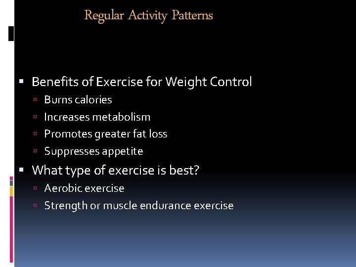 Regular Activity Patterns Benefits of Exercise for Weight Control Burns calories Increases metabolism Promotes