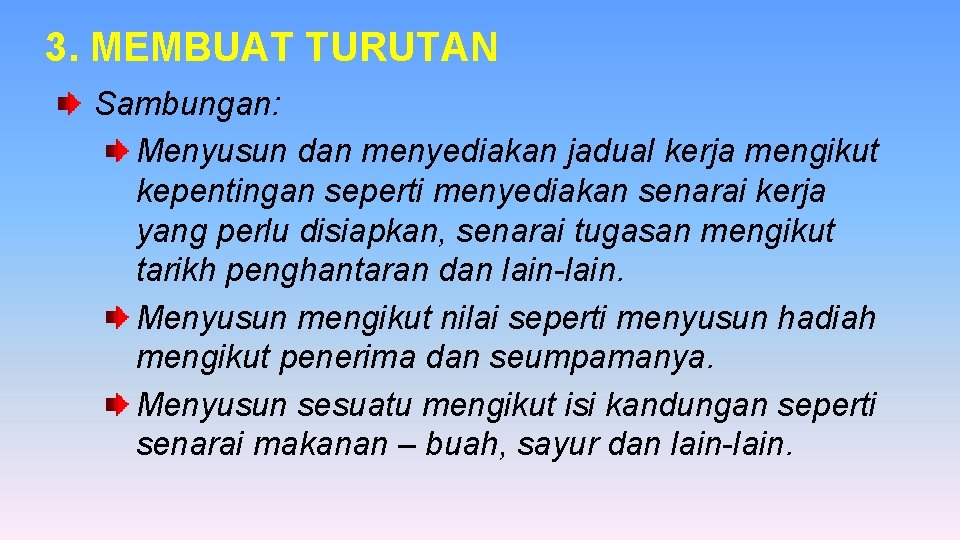 3. MEMBUAT TURUTAN Sambungan: Menyusun dan menyediakan jadual kerja mengikut kepentingan seperti menyediakan senarai 3. MEMBUAT TURUTAN Sambungan: Menyusun dan menyediakan jadual kerja mengikut kepentingan seperti menyediakan senarai