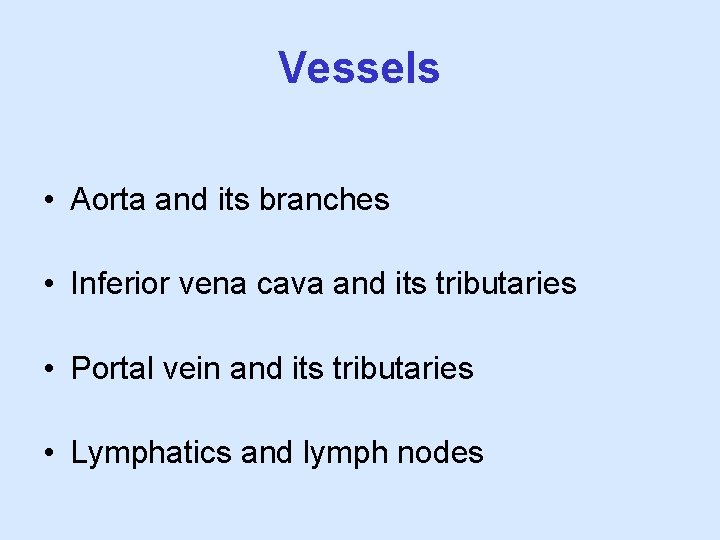 Vessels • Aorta and its branches • Inferior vena cava and its tributaries •