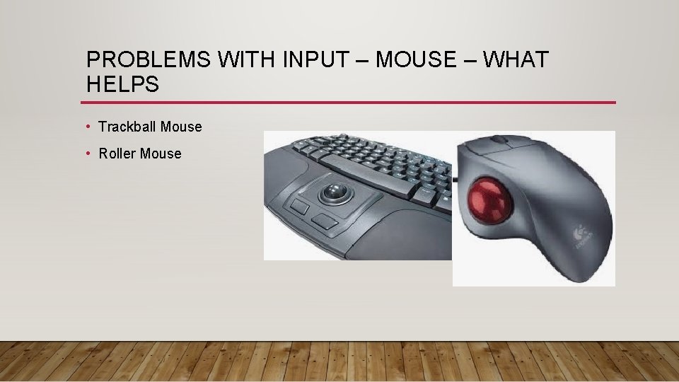 PROBLEMS WITH INPUT – MOUSE – WHAT HELPS • Trackball Mouse • Roller Mouse PROBLEMS WITH INPUT – MOUSE – WHAT HELPS • Trackball Mouse • Roller Mouse