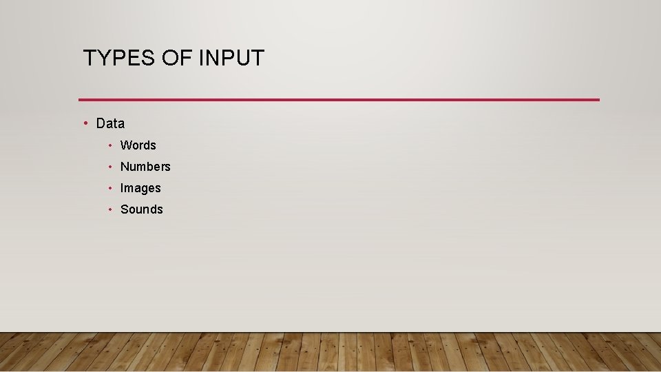 TYPES OF INPUT • Data • Words • Numbers • Images • Sounds TYPES OF INPUT • Data • Words • Numbers • Images • Sounds