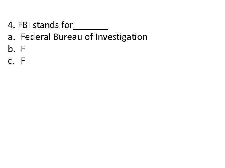 4. FBI stands for_______ a. Federal Bureau of Investigation b. F c. F 
