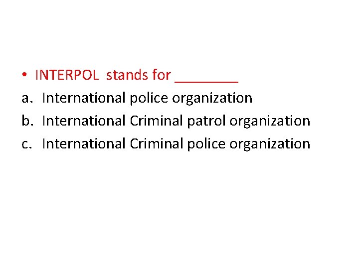  • INTERPOL stands for ____ a. International police organization b. International Criminal patrol
