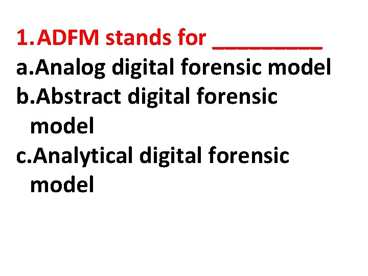 1. ADFM stands for _____ a. Analog digital forensic model b. Abstract digital forensic