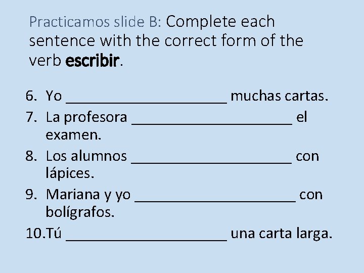 Practicamos slide B: Complete each sentence with the correct form of the verb escribir. Practicamos slide B: Complete each sentence with the correct form of the verb escribir.
