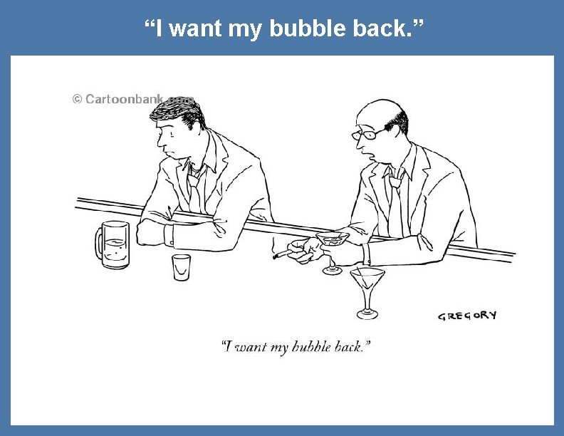 “I want my bubble back. ” 21 
