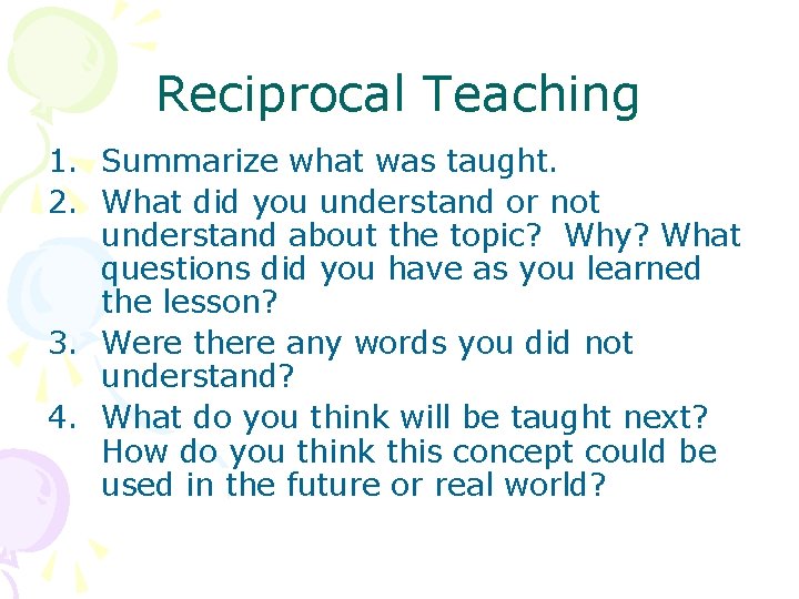 Reciprocal Teaching 1. Summarize what was taught. 2. What did you understand or not