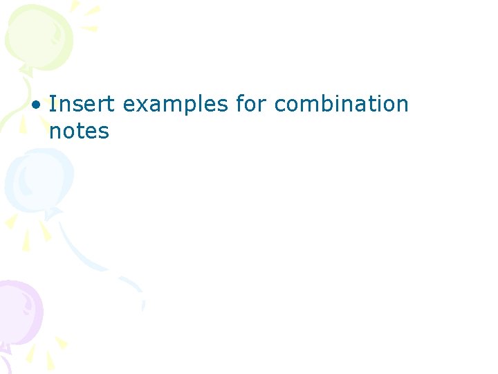  • Insert examples for combination notes 