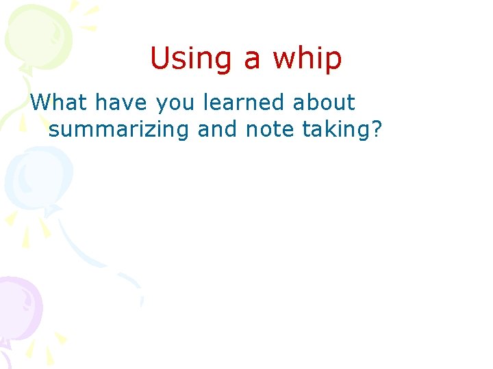 Using a whip What have you learned about summarizing and note taking? 