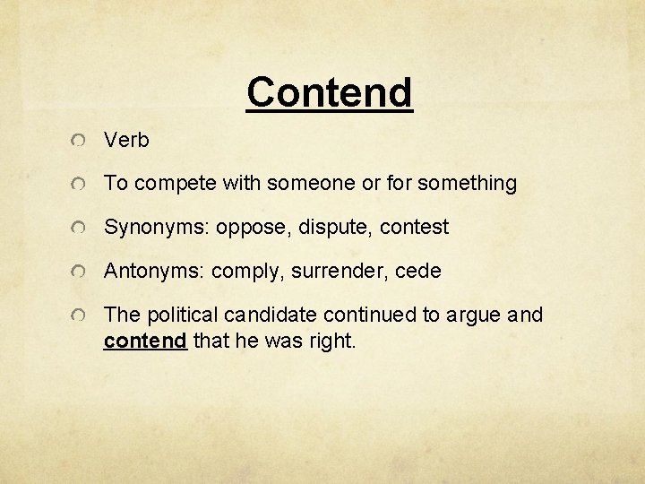 Contend Verb To compete with someone or for something Synonyms: oppose, dispute, contest Antonyms: