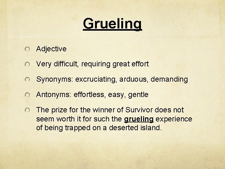 Grueling Adjective Very difficult, requiring great effort Synonyms: excruciating, arduous, demanding Antonyms: effortless, easy,
