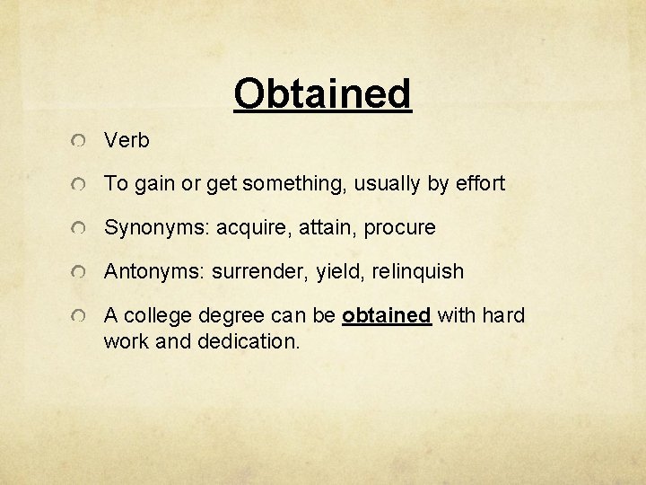 Obtained Verb To gain or get something, usually by effort Synonyms: acquire, attain, procure