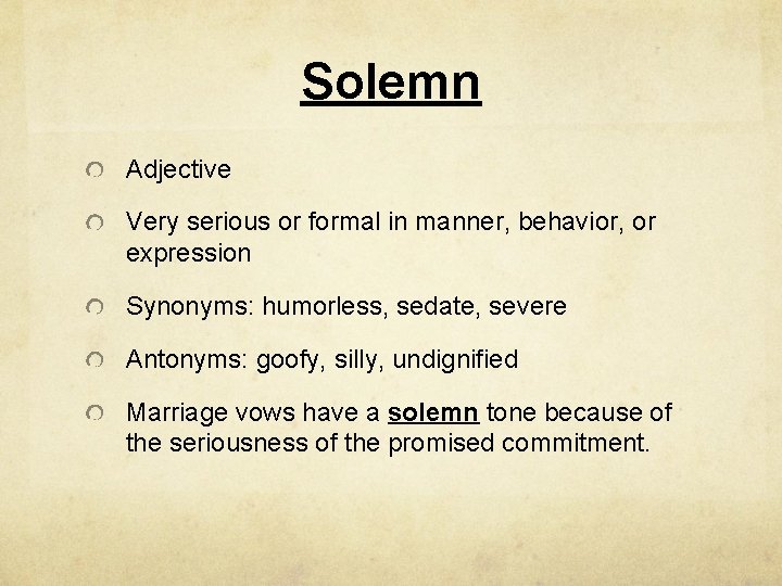Solemn Adjective Very serious or formal in manner, behavior, or expression Synonyms: humorless, sedate,