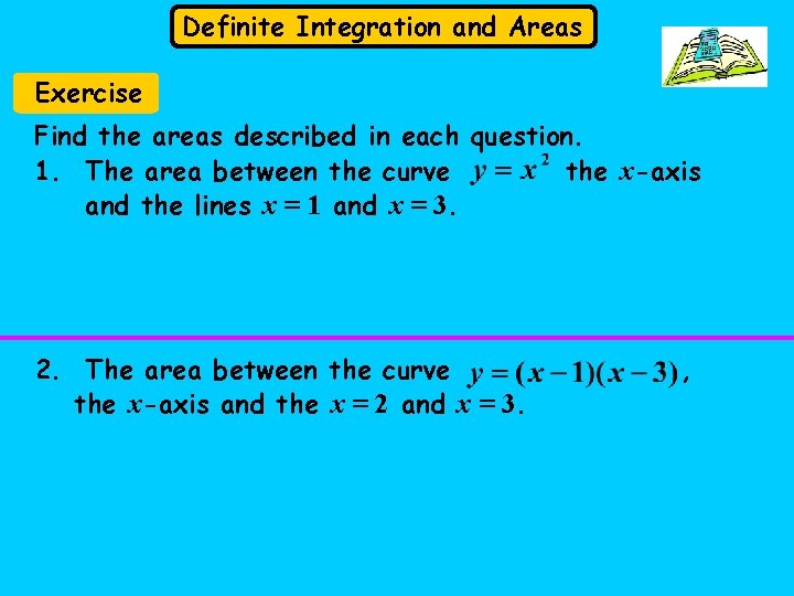 Definite Integration and Areas Exercise Find the areas described in each question. 1. The