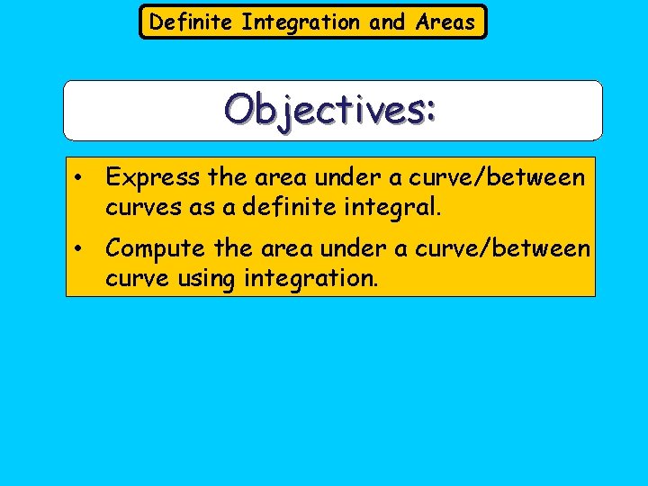 Definite Integration and Areas Objectives: • Express the area under a curve/between curves as