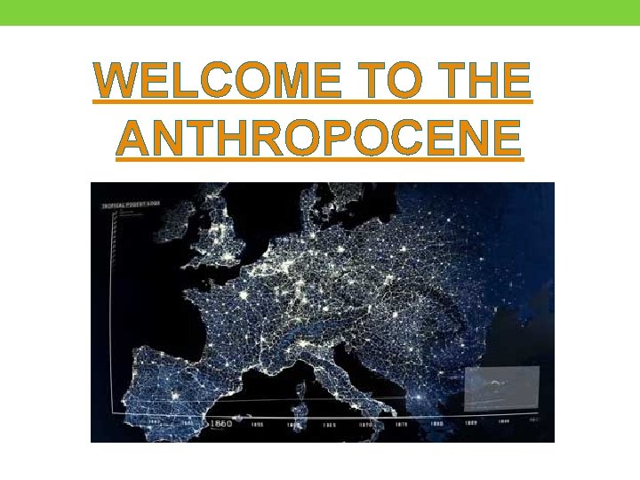 WELCOME TO THE ANTHROPOCENE 