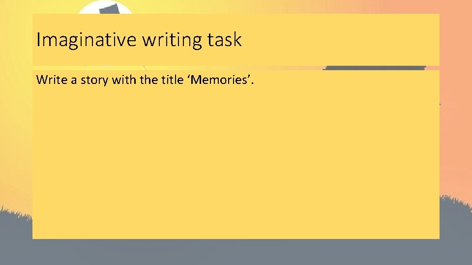 Imaginative writing task Write a story with the title ‘Memories’. 