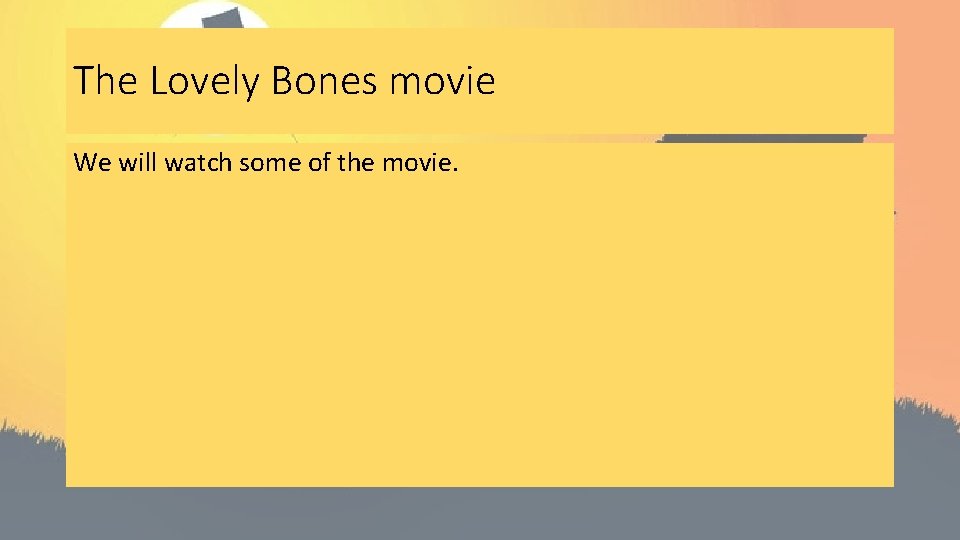 The Lovely Bones movie We will watch some of the movie. 