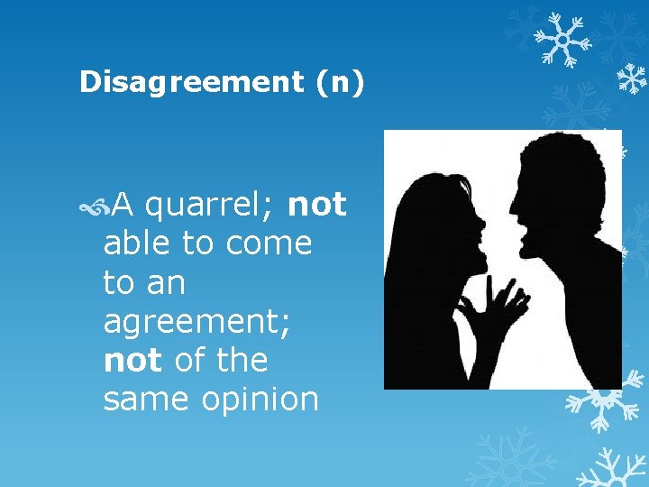 Disagreement (n) A quarrel; not able to come to an agreement; not of the