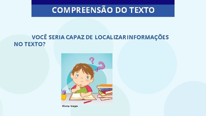 COMPREENSÃO DO TEXTO VOCÊ SERIA CAPAZ DE LOCALIZAR INFORMAÇÕES NO TEXTO? ©Getty Images 