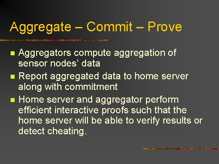 Aggregate – Commit – Prove n n n Aggregators compute aggregation of sensor nodes’