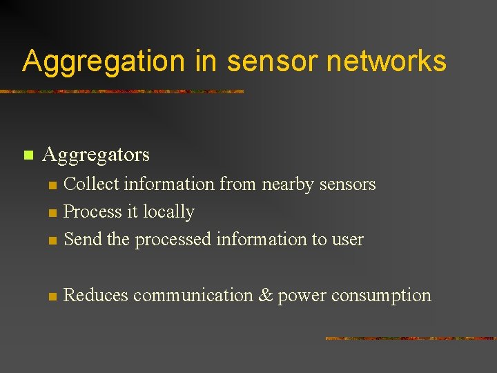 Aggregation in sensor networks n Aggregators n Collect information from nearby sensors Process it