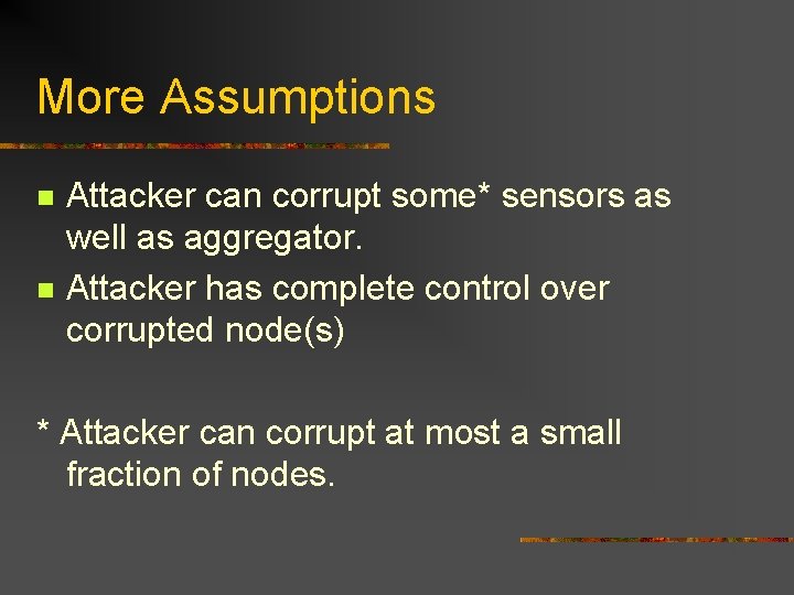 More Assumptions n n Attacker can corrupt some* sensors as well as aggregator. Attacker