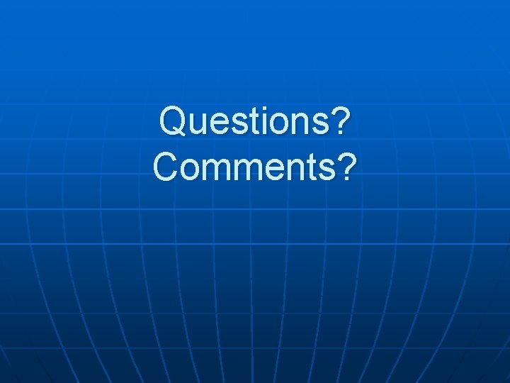 Questions? Comments? 