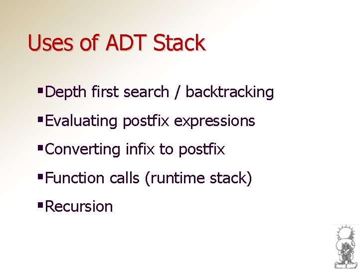 Uses of ADT Stack §Depth first search / backtracking §Evaluating postfix expressions §Converting infix