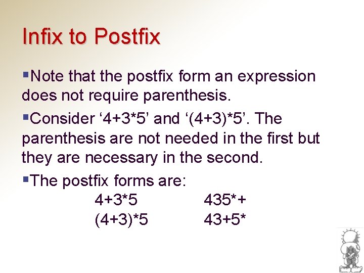 Infix to Postfix §Note that the postfix form an expression does not require parenthesis.